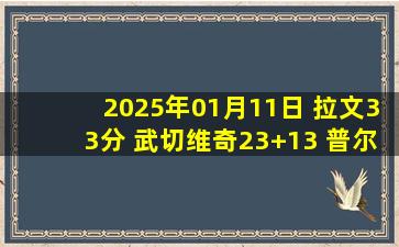 2025年01月11日 拉文33分 武切维奇23+13 普尔22分 公牛23记三分送奇才5连败